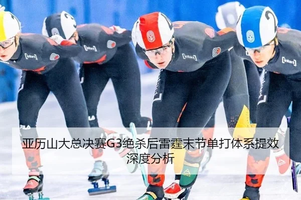 亚历山大总决赛G3绝杀后雷霆末节单打体系提效深度分析
